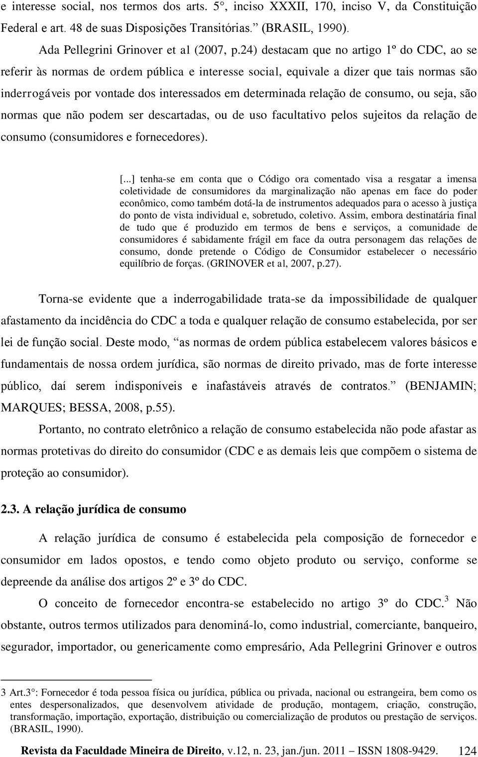 relação de consumo, ou seja, são normas que não podem ser descartadas, ou de uso facultativo pelos sujeitos da relação de consumo (consumidores e fornecedores). [.