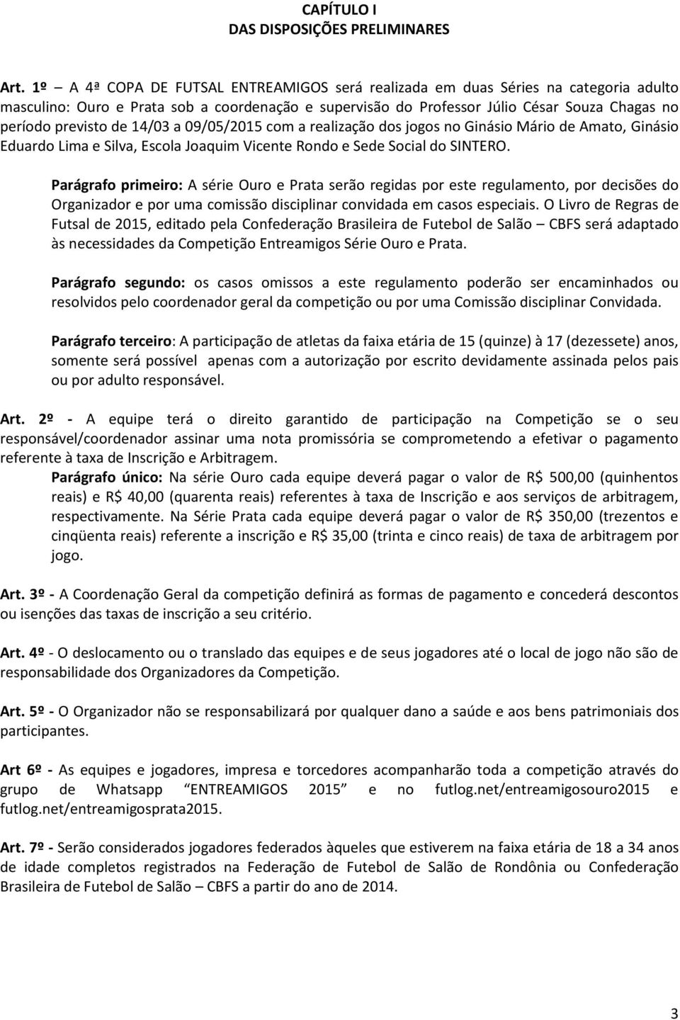 de 14/03 a 09/05/2015 com a realização dos jogos no Ginásio Mário de Amato, Ginásio Eduardo Lima e Silva, Escola Joaquim Vicente Rondo e Sede Social do SINTERO.