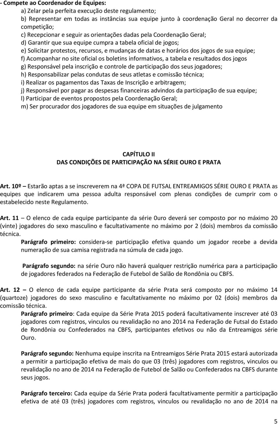 jogos de sua equipe; f) Acompanhar no site oficial os boletins informativos, a tabela e resultados dos jogos g) Responsável pela inscrição e controle de participação dos seus jogadores; h)