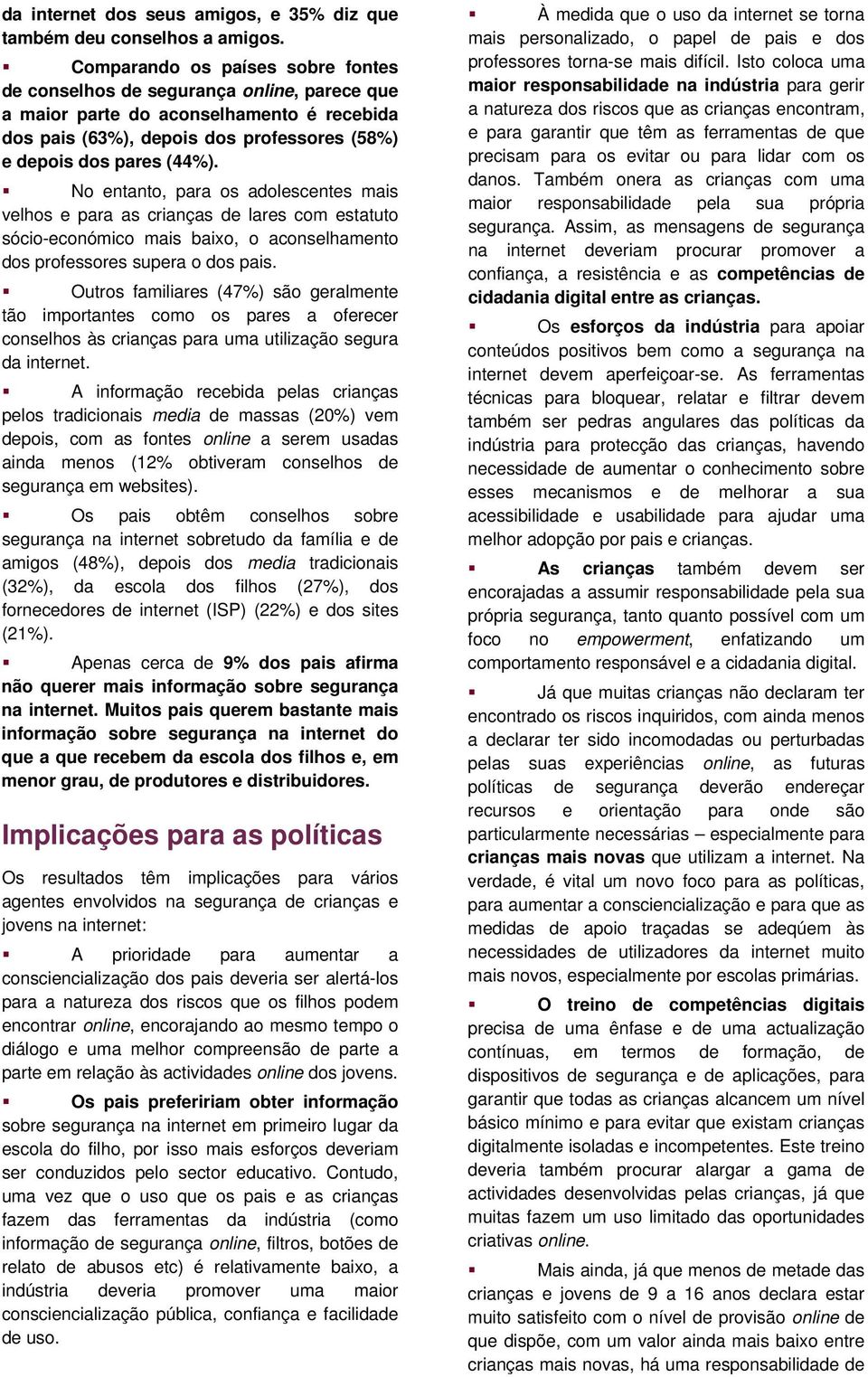 No entanto, para os adolescentes mais velhos e para as crianças de lares com estatuto sócio-económico mais baixo, o aconselhamento dos professores supera o dos pais.