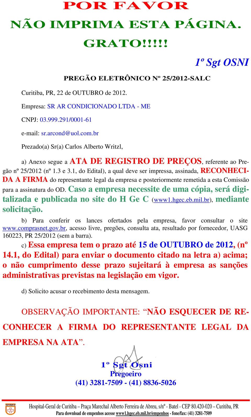 1, do Edital), a qual deve ser impressa, assinada, RECONHECI- DA A FIRMA do representante legal da empresa e posteriormente remetida a esta Comissão para a assinatura do OD.