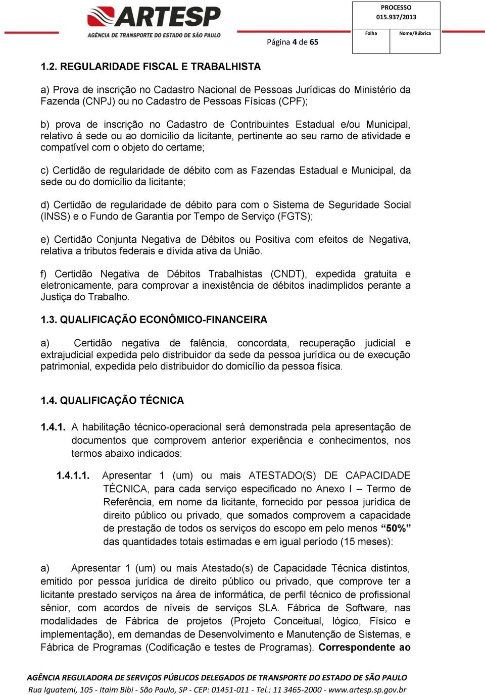 Cadastro de Contribuintes Estadual e/ou Municipal, relativo à sede ou ao domicílio da licitante, pertinente ao seu ramo de atividade e compatível com o objeto do certame; c) Certidão de regularidade