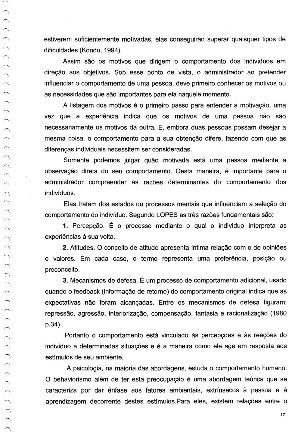 Sob esse ponto de vista, o administrador ao pretender influenciar o comportamento de uma pessoa, deve primeiro conhecer os motivos ou as necessidades que são importantes para ela naquele momento.