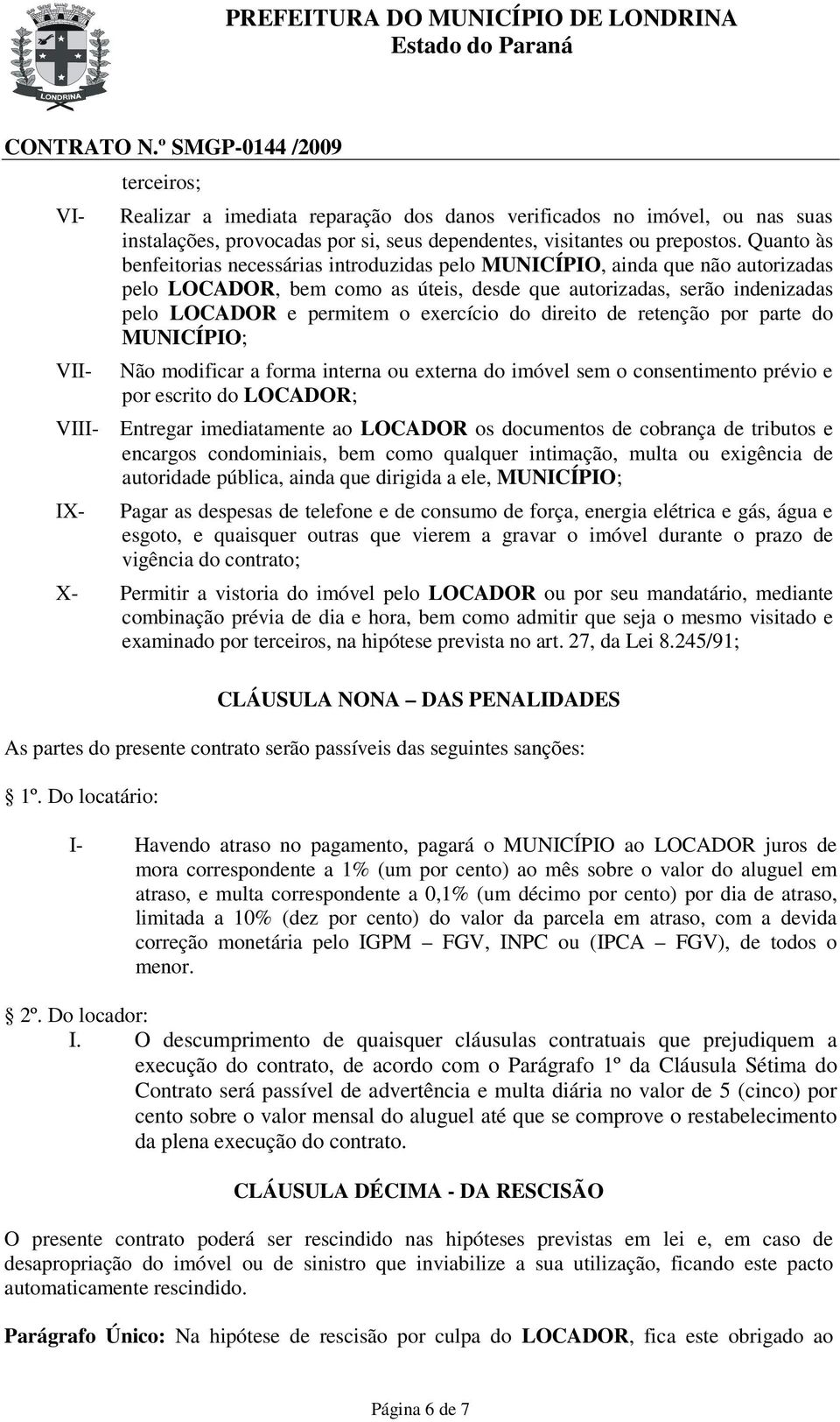 do direito de retenção por parte do MUNICÍPIO; Não modificar a forma interna ou externa do imóvel sem o consentimento prévio e por escrito do LOCADOR; VIII- Entregar imediatamente ao LOCADOR os