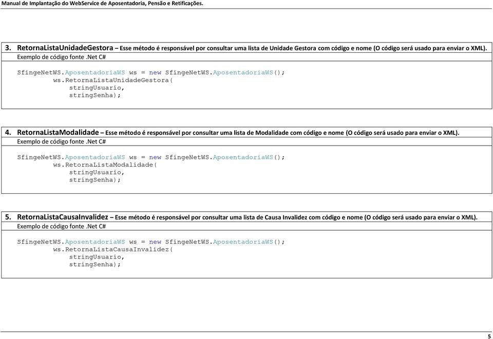 RetornaListaModalidade Esse método é responsável por consultar uma lista de Modalidade com código e nome (O código será usado para enviar o XML). SfingeNetWS.AposentadoriaWS ws = new SfingeNetWS.