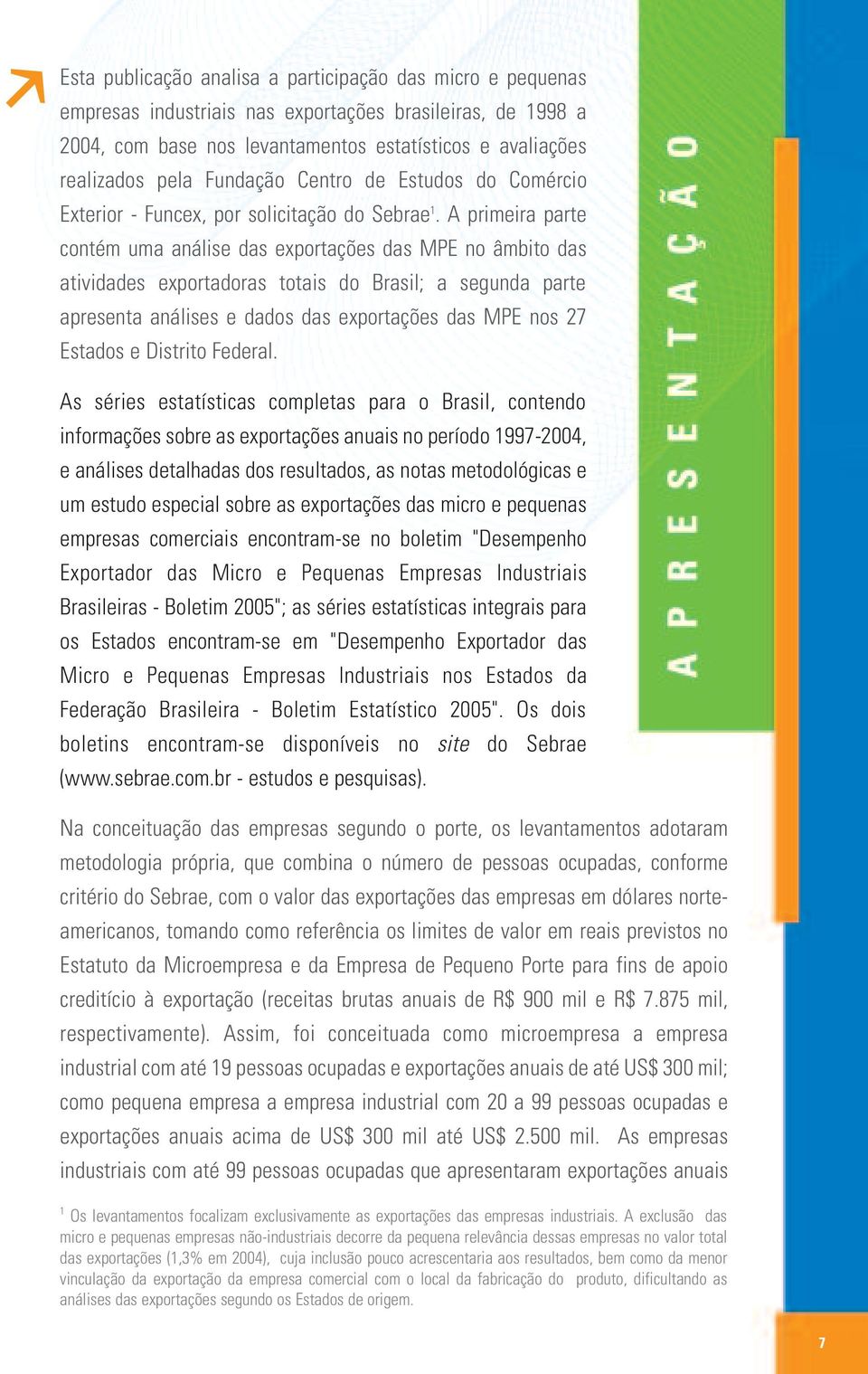 A primeira parte contém uma análise das exportações das MPE no âmbito das atividades exportadoras totais do Brasil; a segunda parte apresenta análises e dados das exportações das MPE nos 27 Estados e