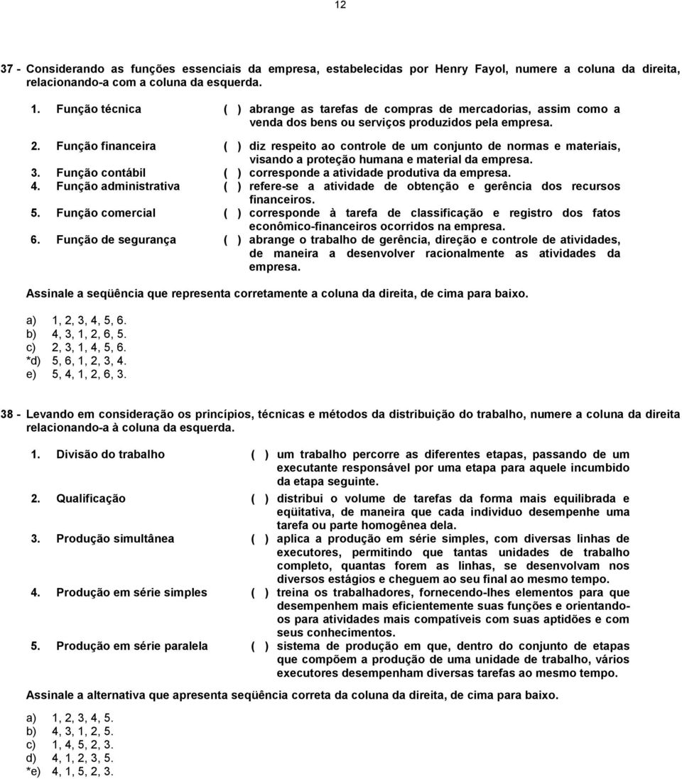 Função financeira ( ) diz respeito ao controle de um conjunto de normas e materiais, visando a proteção humana e material da empresa. 3.