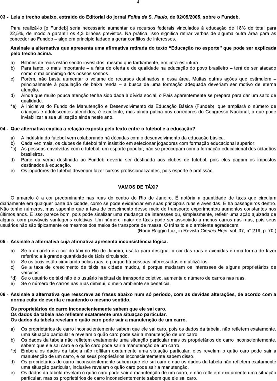 Na prática, isso significa retirar verbas de alguma outra área para as conceder ao Fundeb algo em princípio fadado a gerar conflitos de interesses.