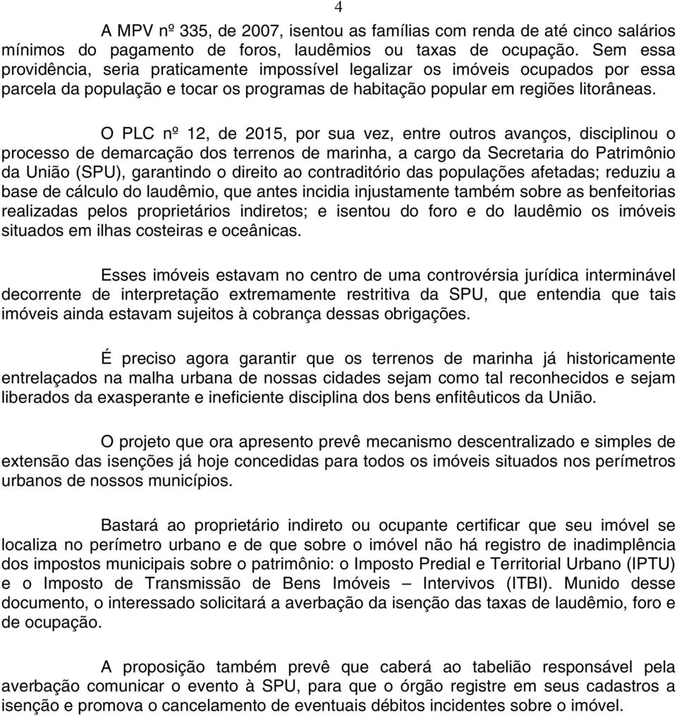 O PLC nº 12, de 2015, por sua vez, entre outros avanços, disciplinou o processo de demarcação dos terrenos de marinha, a cargo da Secretaria do Patrimônio da União (SPU), garantindo o direito ao