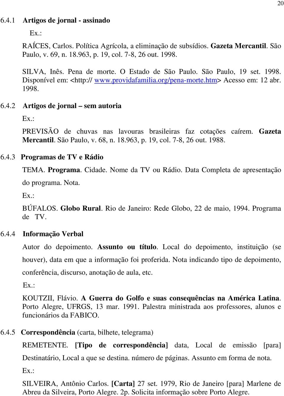 2 Artigos de jornal sem autoria PREVISÃO de chuvas nas lavouras brasileiras faz cotações caírem. Gazeta Mercantil. São Paulo, v. 68, n. 18.963, p. 19, col. 7-8, 26 out. 1988. 6.4.