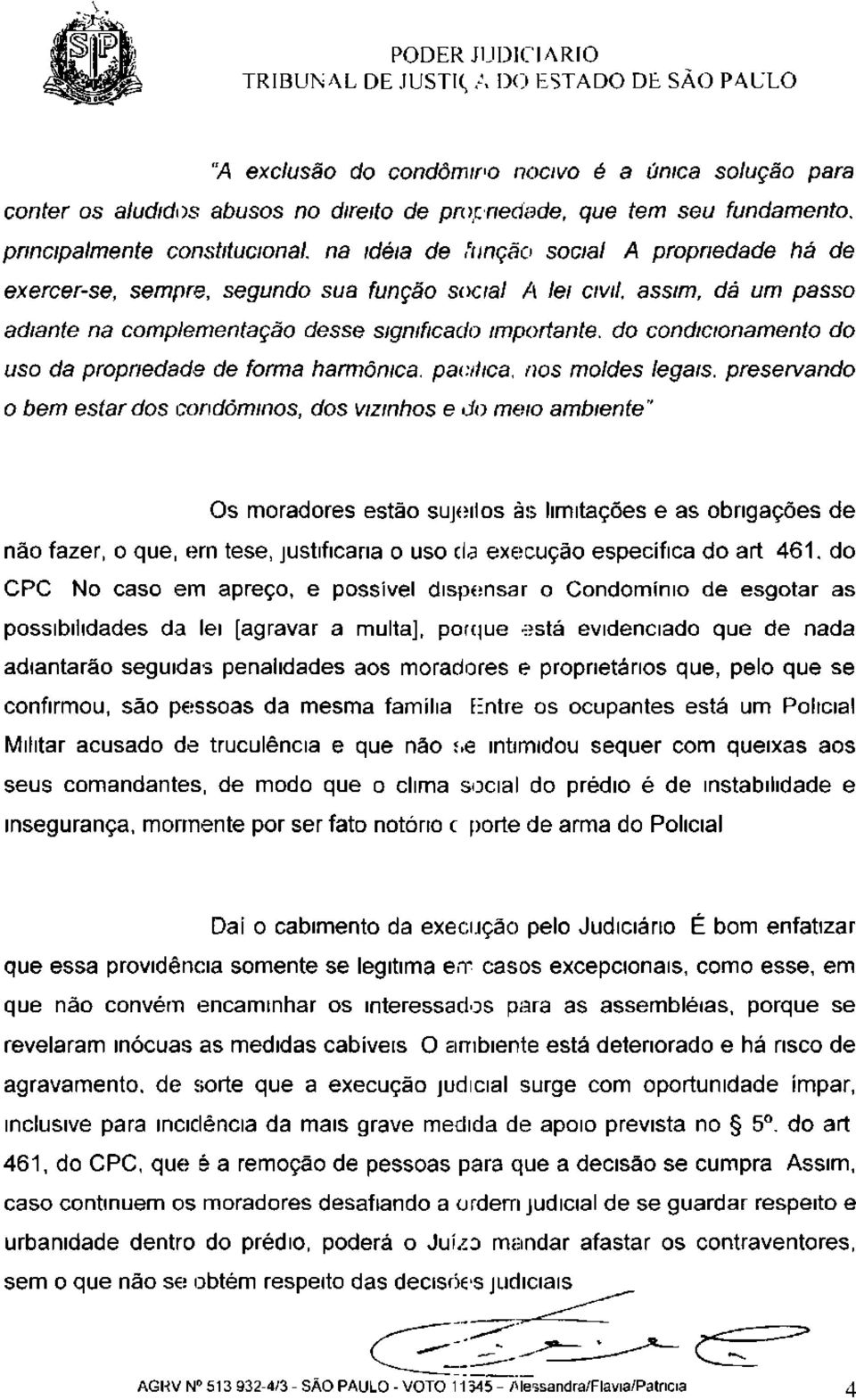 importante, do condicionamento do uso da propriedade de forma harmônica, paciiica, nos moldes legais, preservando o bem estar dos condôminos, dos vizinhos e do meio ambiente'' Os moradores estão