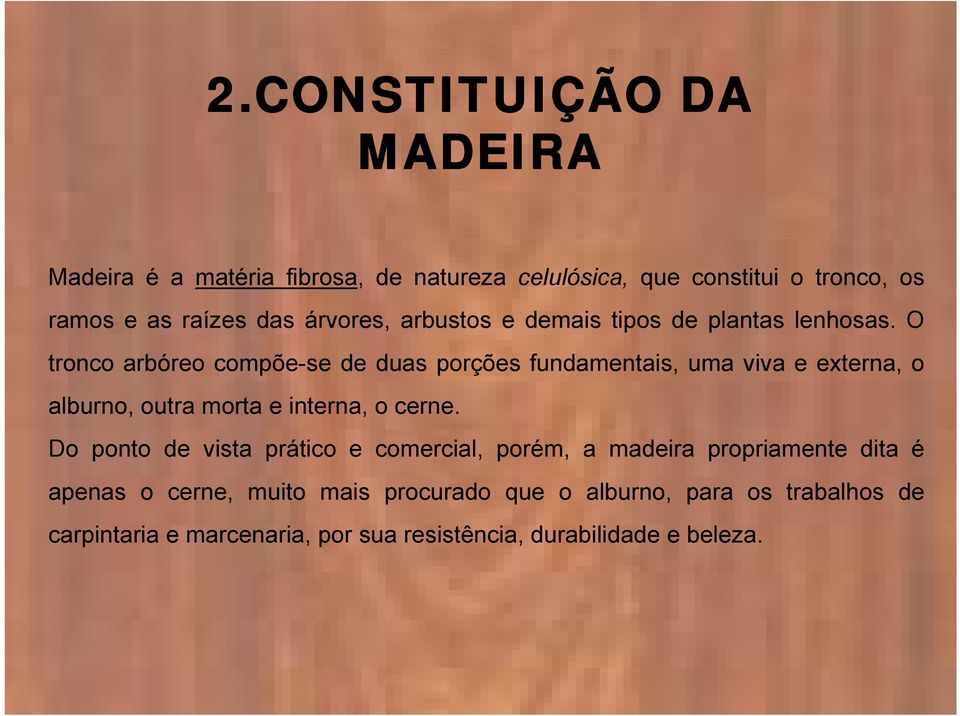 O tronco arbóreo compõe-se de duas porções fundamentais, uma viva e externa, o alburno, outra morta e interna, o cerne.