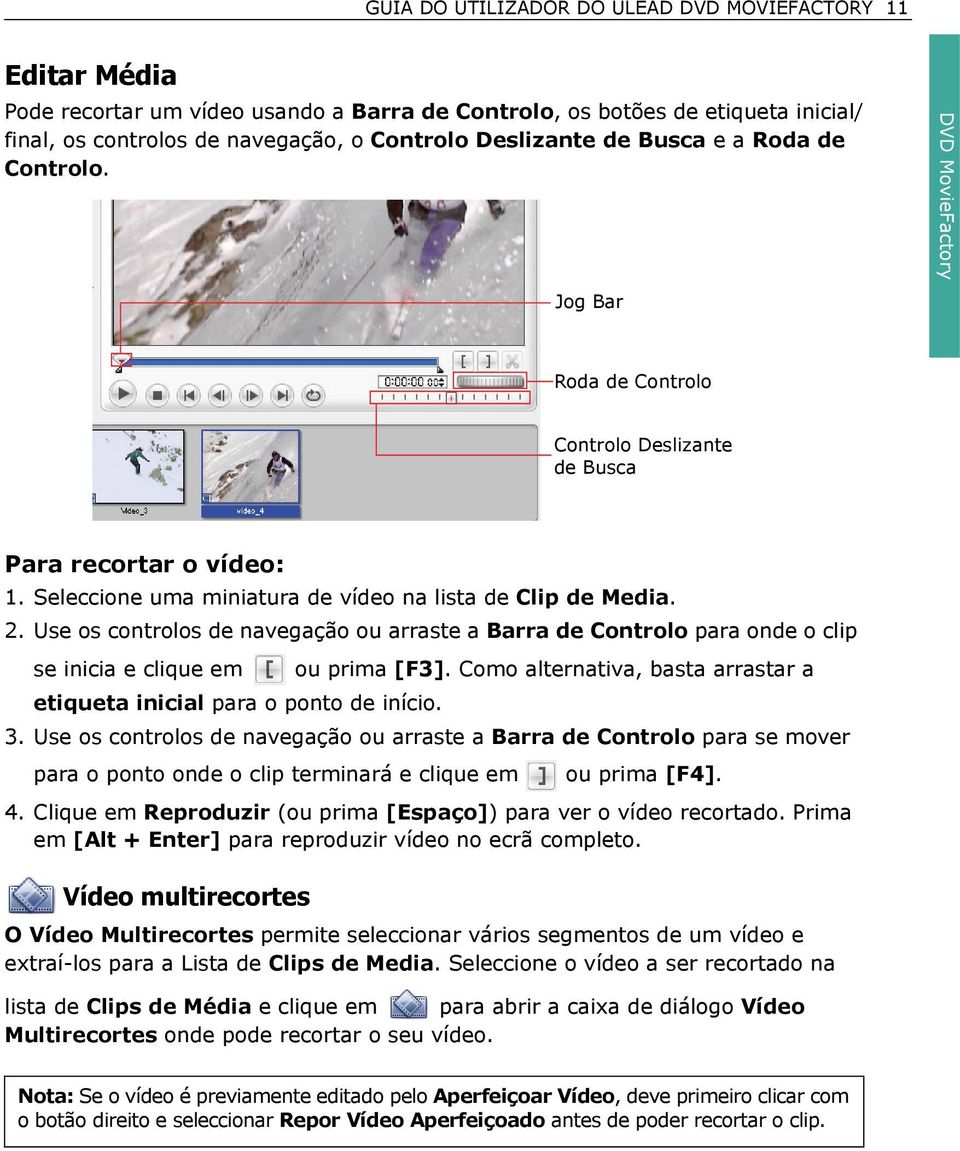 Use os controlos de navegação ou arraste a Barra de Controlo para onde o clip se inicia e clique em ou prima [F3]. Como alternativa, basta arrastar a etiqueta inicial para o ponto de início. 3.