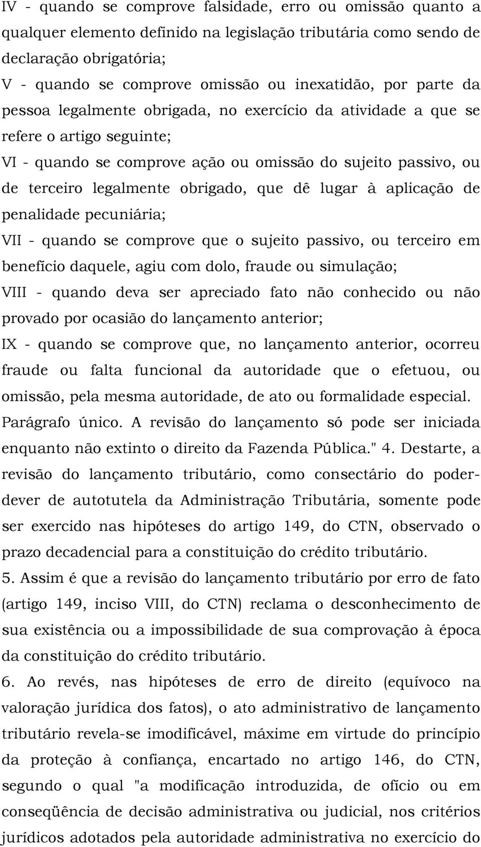 dê lugar à aplicação de penalidade pecuniária; VII - quando se comprove que o sujeito passivo, ou terceiro em benefício daquele, agiu com dolo, fraude ou simulação; VIII - quando deva ser apreciado