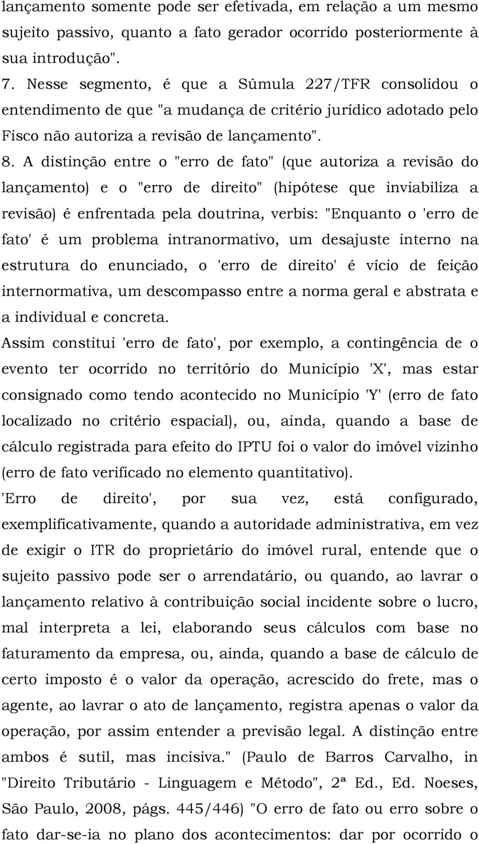 A distinção entre o "erro de fato" (que autoriza a revisão do lançamento) e o "erro de direito" (hipótese que inviabiliza a revisão) é enfrentada pela doutrina, verbis: "Enquanto o 'erro de fato' é