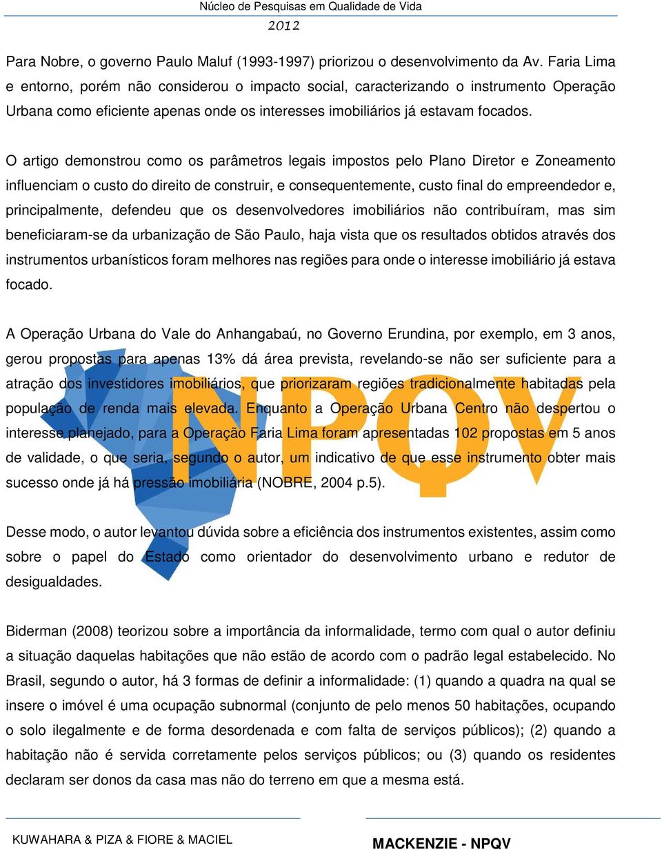 O artigo demonstrou como os parâmetros legais impostos pelo Plano Diretor e Zoneamento influenciam o custo do direito de construir, e consequentemente, custo final do empreendedor e, principalmente,