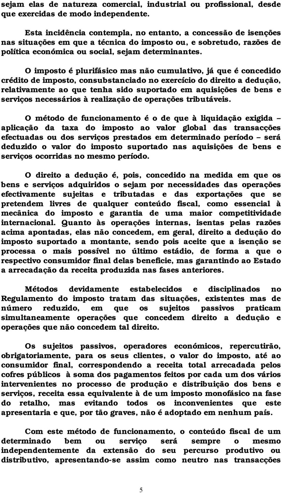 O imposto é plurifásico mas não cumulativo, já que é concedido crédito de imposto, consubstanciado no exercício do direito a dedução, relativamente ao que tenha sido suportado em aquisições de bens e