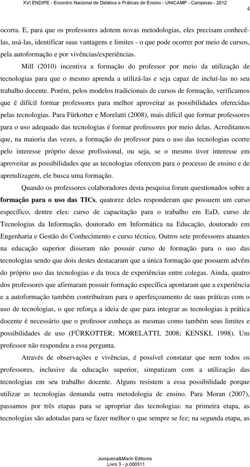 vivências/experiências. Mill (2010) incentiva a formação do professor por meio da utilização de tecnologias para que o mesmo aprenda a utilizá-las e seja capaz de incluí-las no seu trabalho docente.