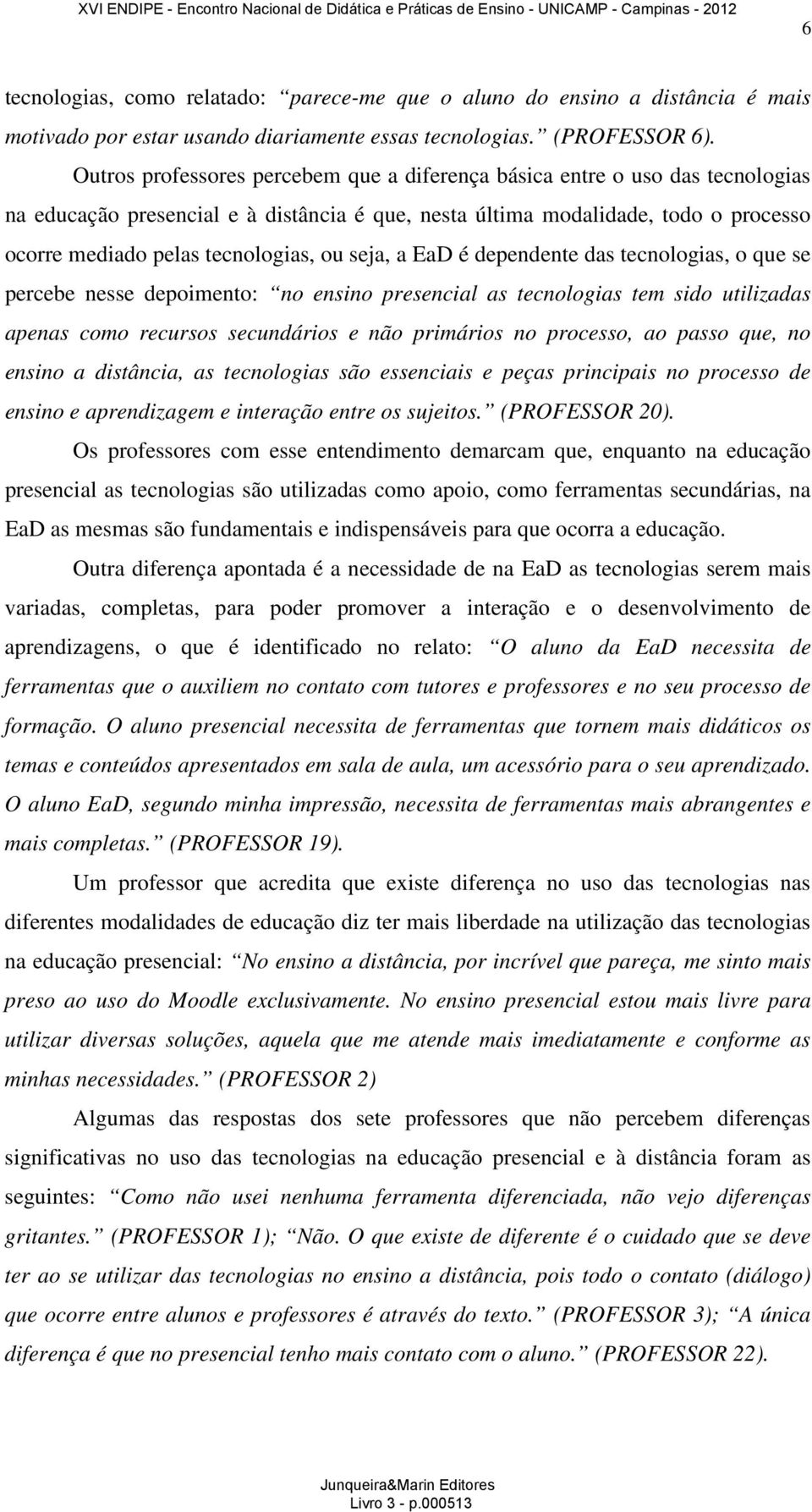 ou seja, a EaD é dependente das tecnologias, o que se percebe nesse depoimento: no ensino presencial as tecnologias tem sido utilizadas apenas como recursos secundários e não primários no processo,