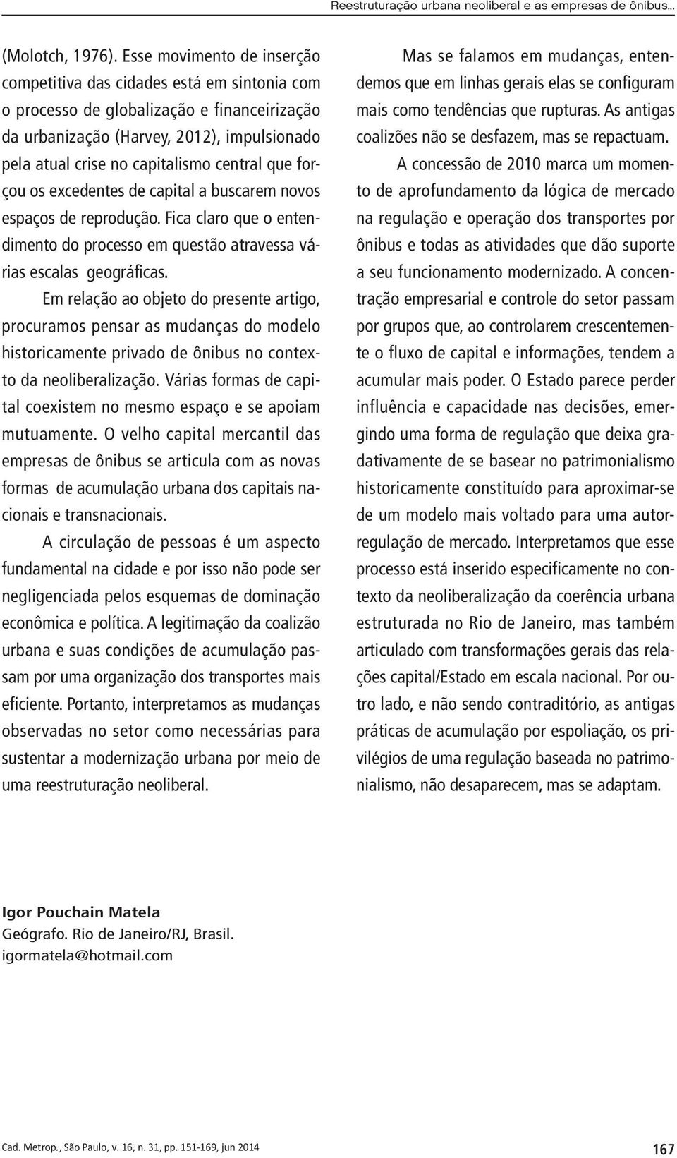 central que forçou os excedentes de capital a buscarem novos espaços de reprodução. Fica claro que o entendimento do processo em questão atravessa várias escalas geográficas.