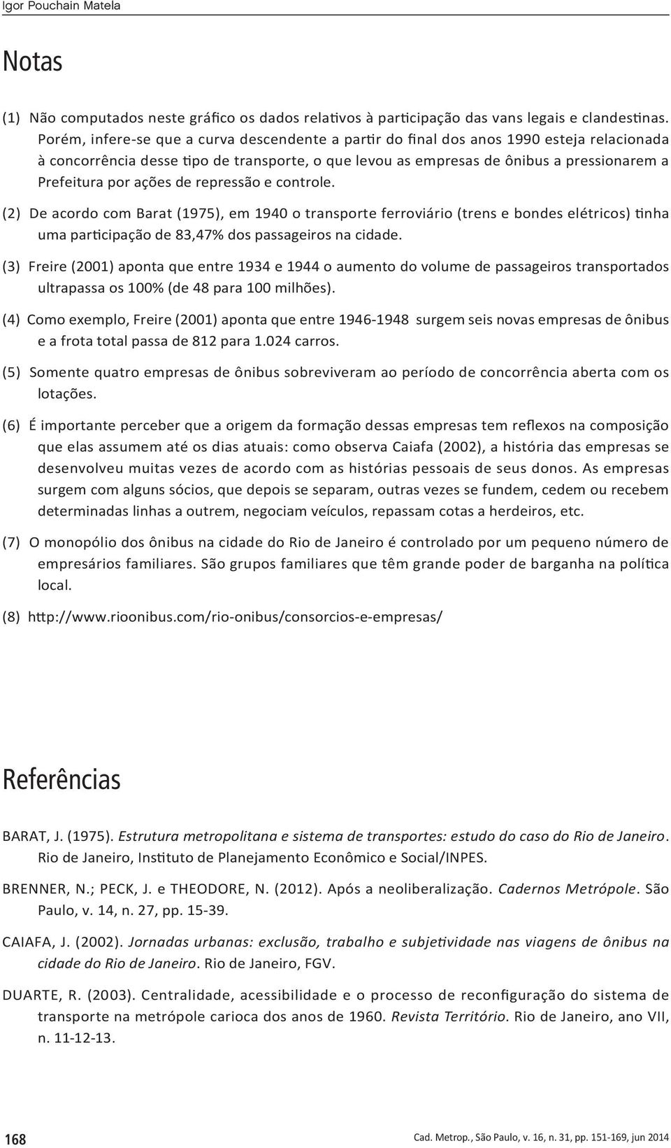 ações de repressão e controle. (2) De acordo com Barat (1975), em 1940 o transporte ferroviário (trens e bondes elétricos) tinha uma participação de 83,47% dos passageiros na cidade.