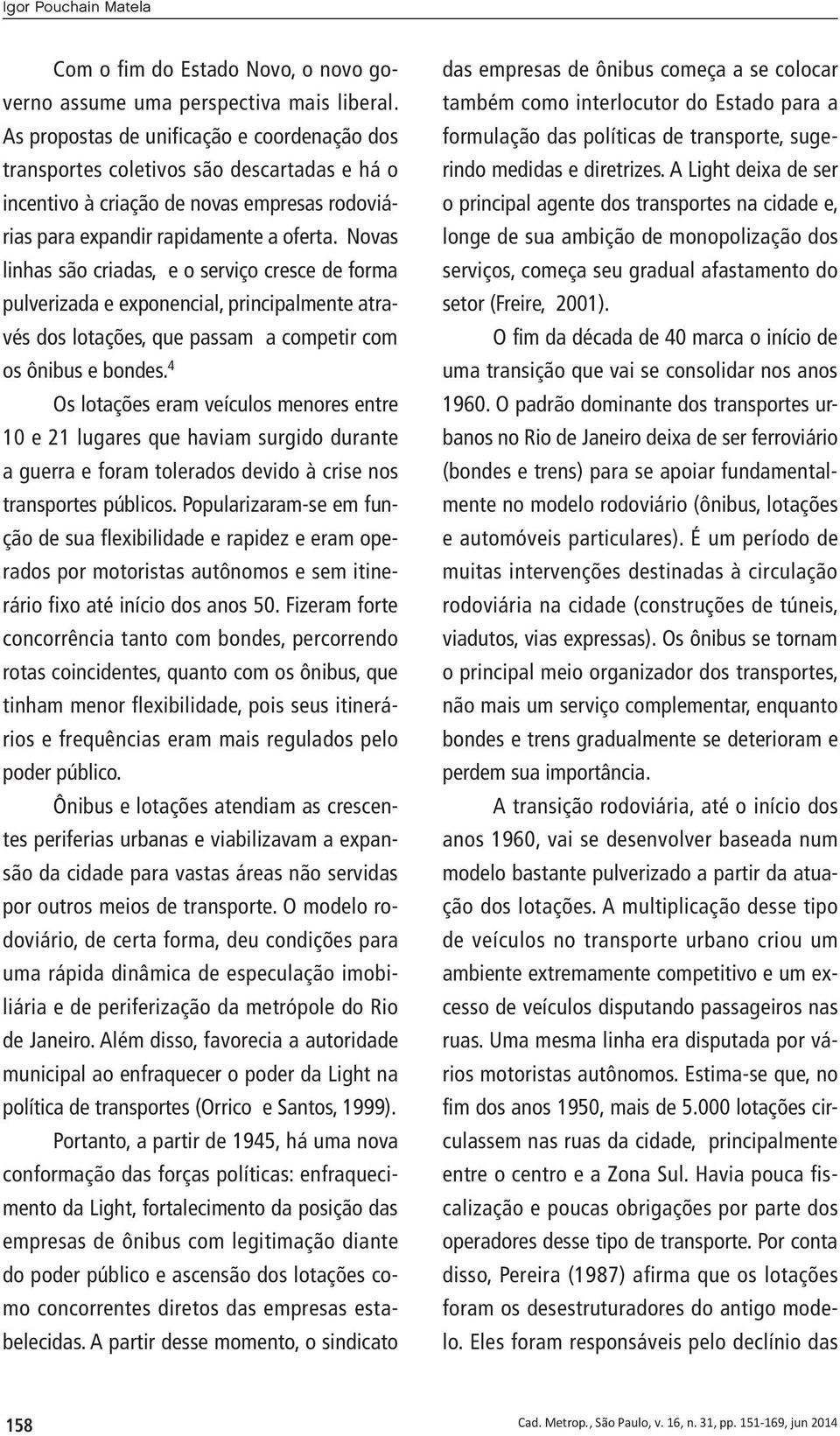 Novas linhas são criadas, e o serviço cresce de forma pulverizada e exponencial, principalmente através dos lotações, que passam a competir com os ônibus e bondes.