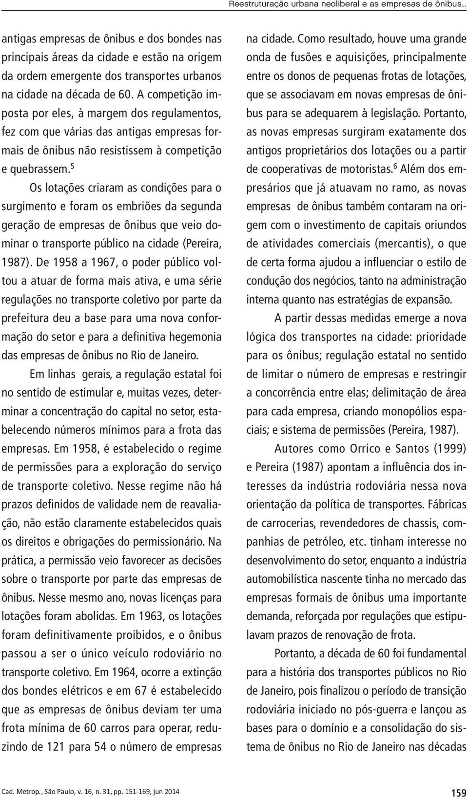 A competição imposta por eles, à margem dos regulamentos, fez com que várias das antigas empresas formais de ônibus não resistissem à competição e quebrassem.