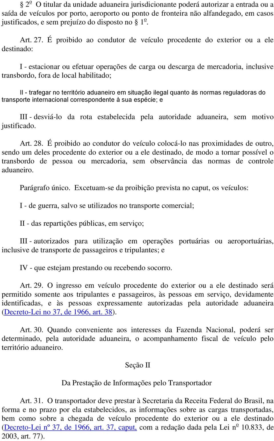 É proibido ao condutor de veículo procedente do exterior ou a ele destinado: I - estacionar ou efetuar operações de carga ou descarga de mercadoria, inclusive transbordo, fora de local habilitado; II