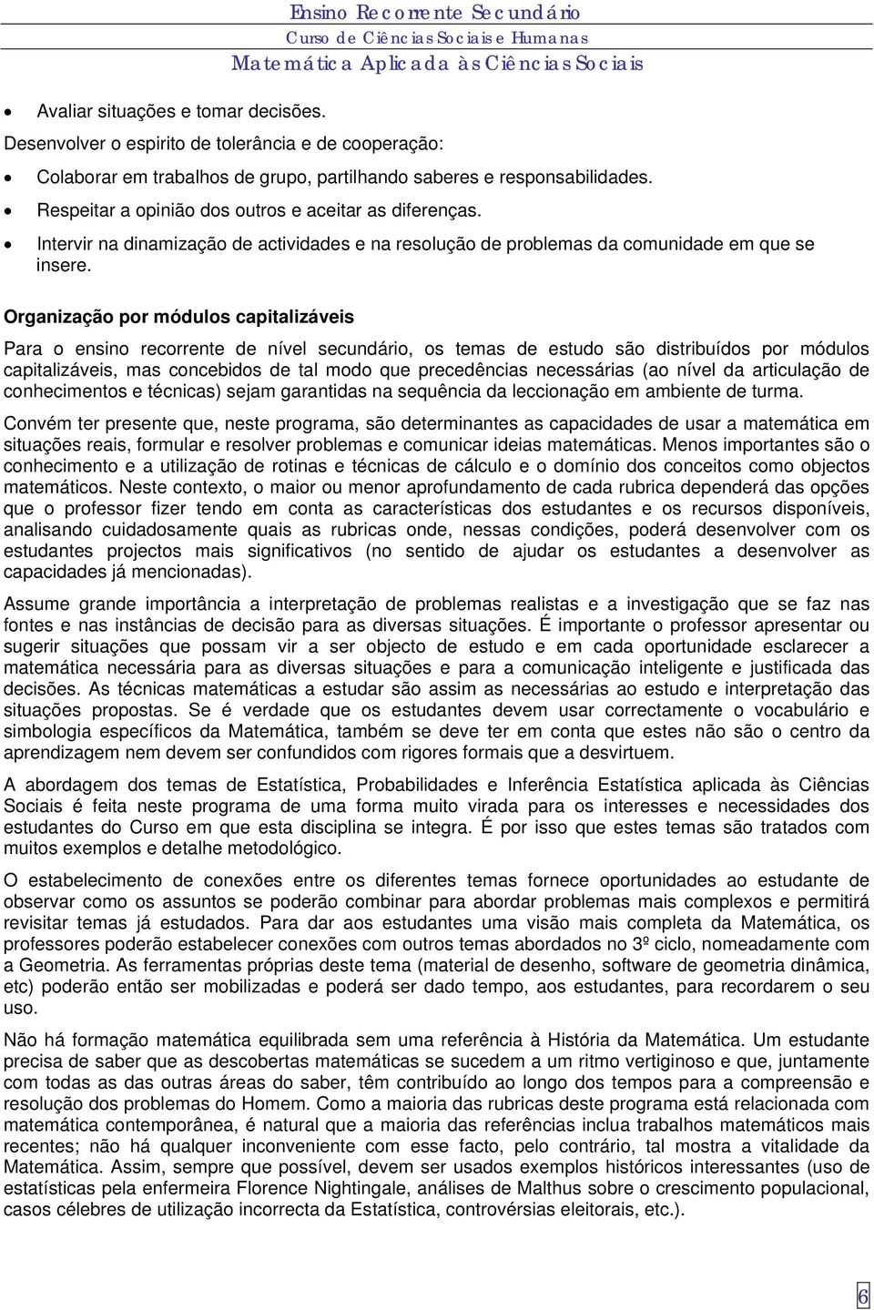 Organização por módulos capitalizáveis Para o ensino recorrente de nível secundário, os temas de estudo são distribuídos por módulos capitalizáveis, mas concebidos de tal modo que precedências