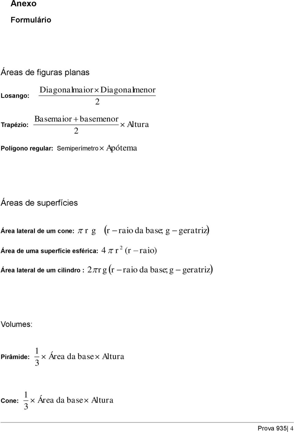 r raio da base; g geratriz Área de uma superfície esférica: 4 r ( r raio) Área lateral de um