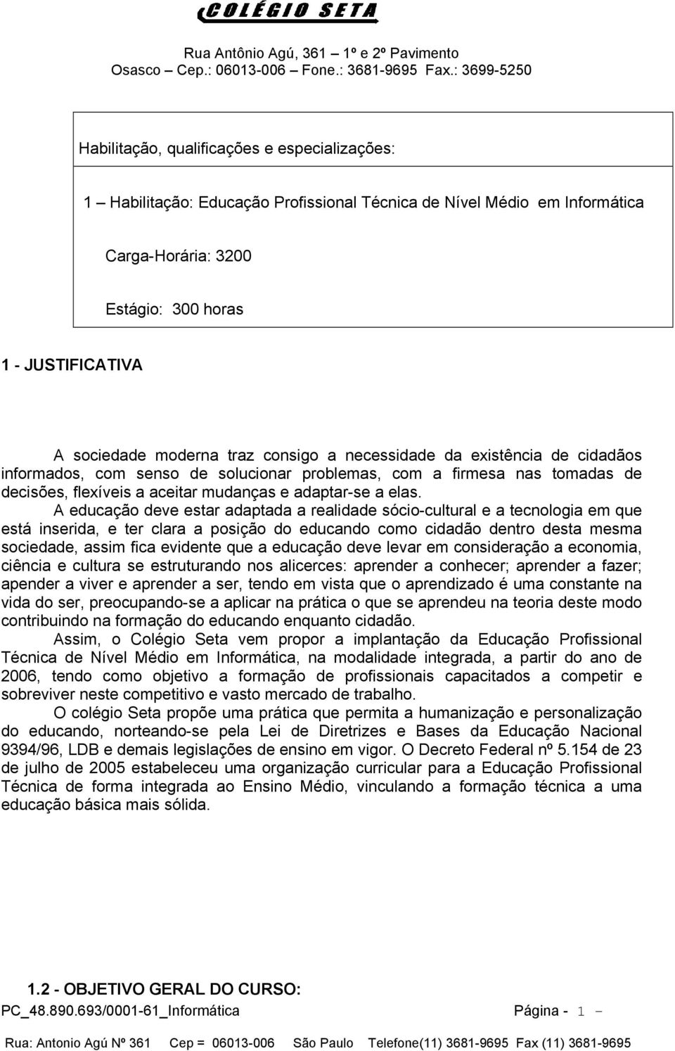 A educação deve estar adaptada a realidade sócio-cultural e a tecnologia em que está inserida, e ter clara a posição do educando como cidadão dentro desta mesma sociedade, assim fica evidente que a