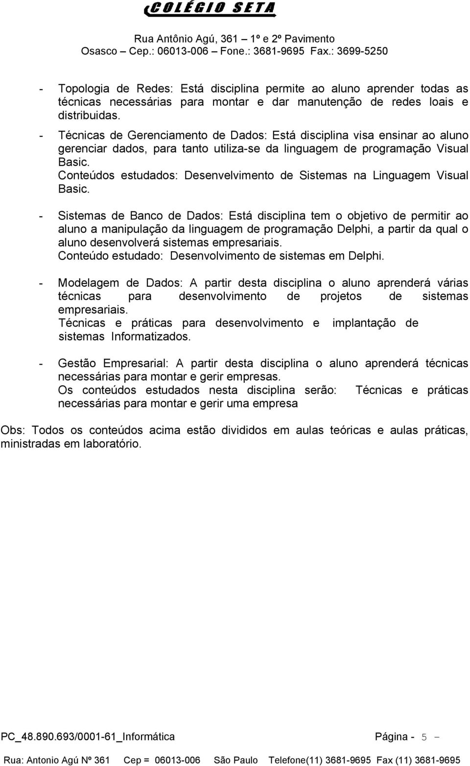 Conteúdos estudados: Desenvelvimento de Sistemas na Linguagem Visual Basic.