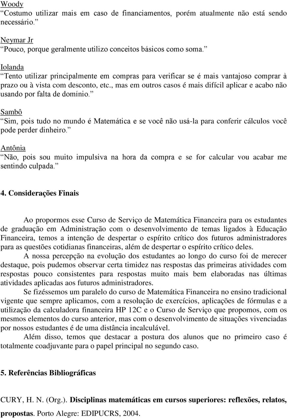 , mas em outros casos é mais difícil aplicar e acabo não usando por falta de domínio. Sambô Sim, pois tudo no mundo é Matemática e se você não usá-la para conferir cálculos você pode perder dinheiro.