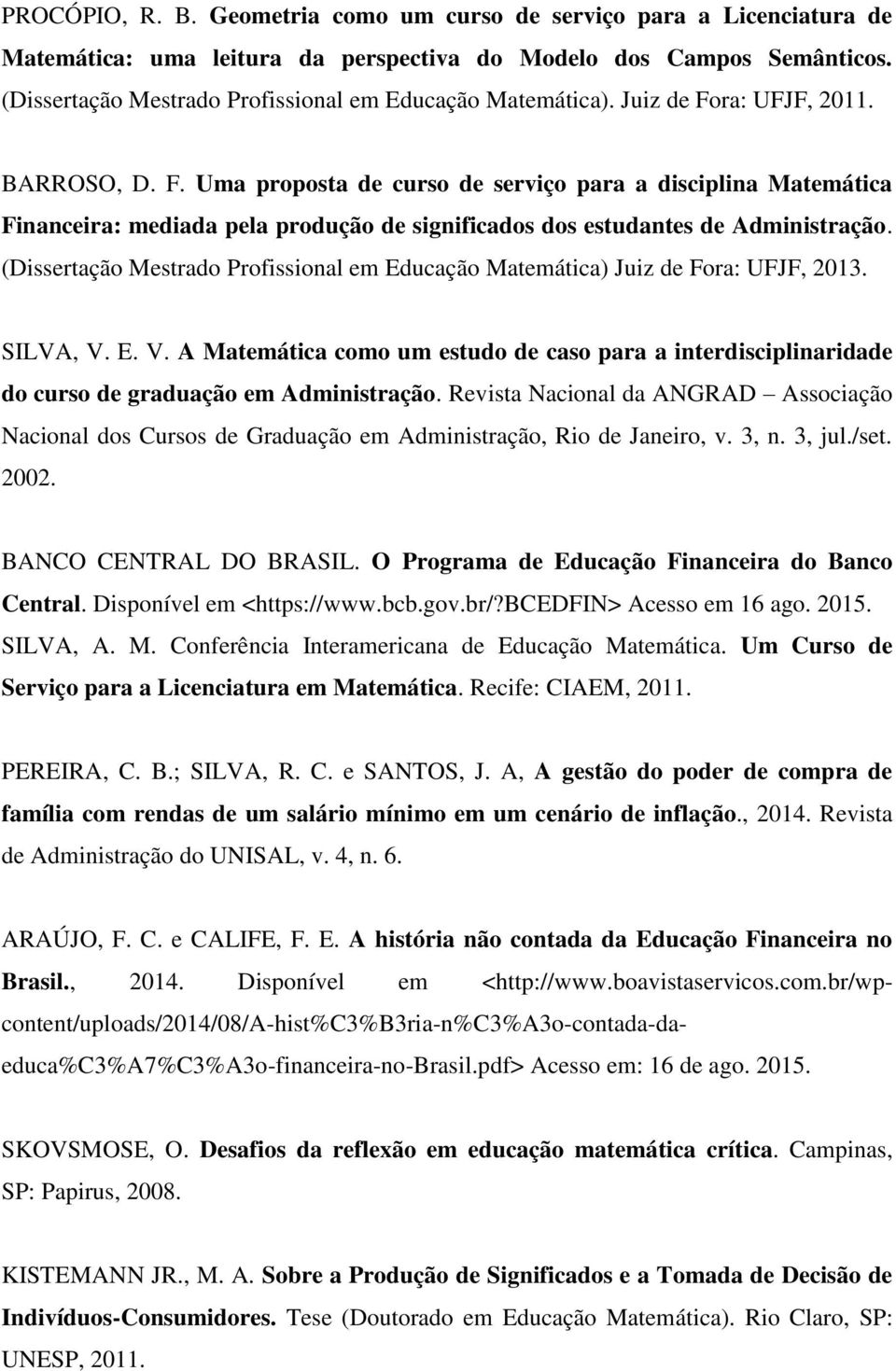 ra: UFJF, 2011. BARROSO, D. F. Uma proposta de curso de serviço para a disciplina Matemática Financeira: mediada pela produção de significados dos estudantes de Administração.