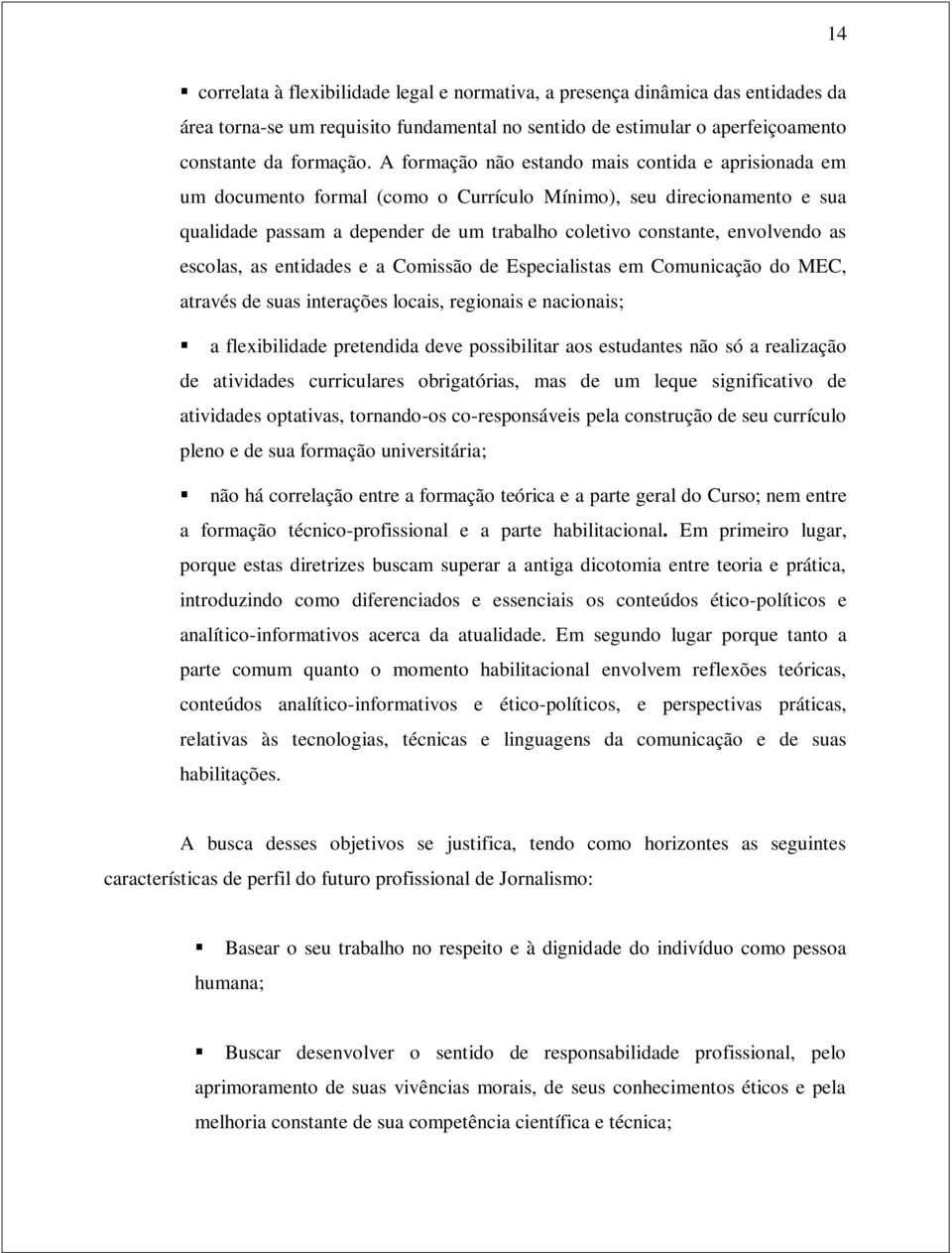 as escolas, as entidades e a Comissão de Especialistas em Comunicação do MEC, através de suas interações locais, regionais e nacionais; a flexibilidade pretendida deve possibilitar aos estudantes não