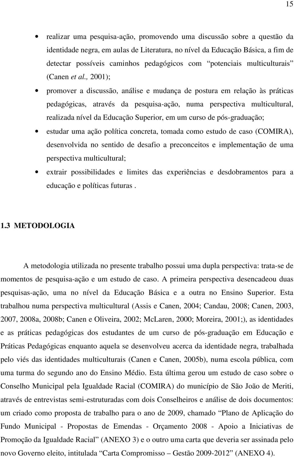 , 2001); promover a discussão, análise e mudança de postura em relação às práticas pedagógicas, através da pesquisa-ação, numa perspectiva multicultural, realizada nível da Educação Superior, em um