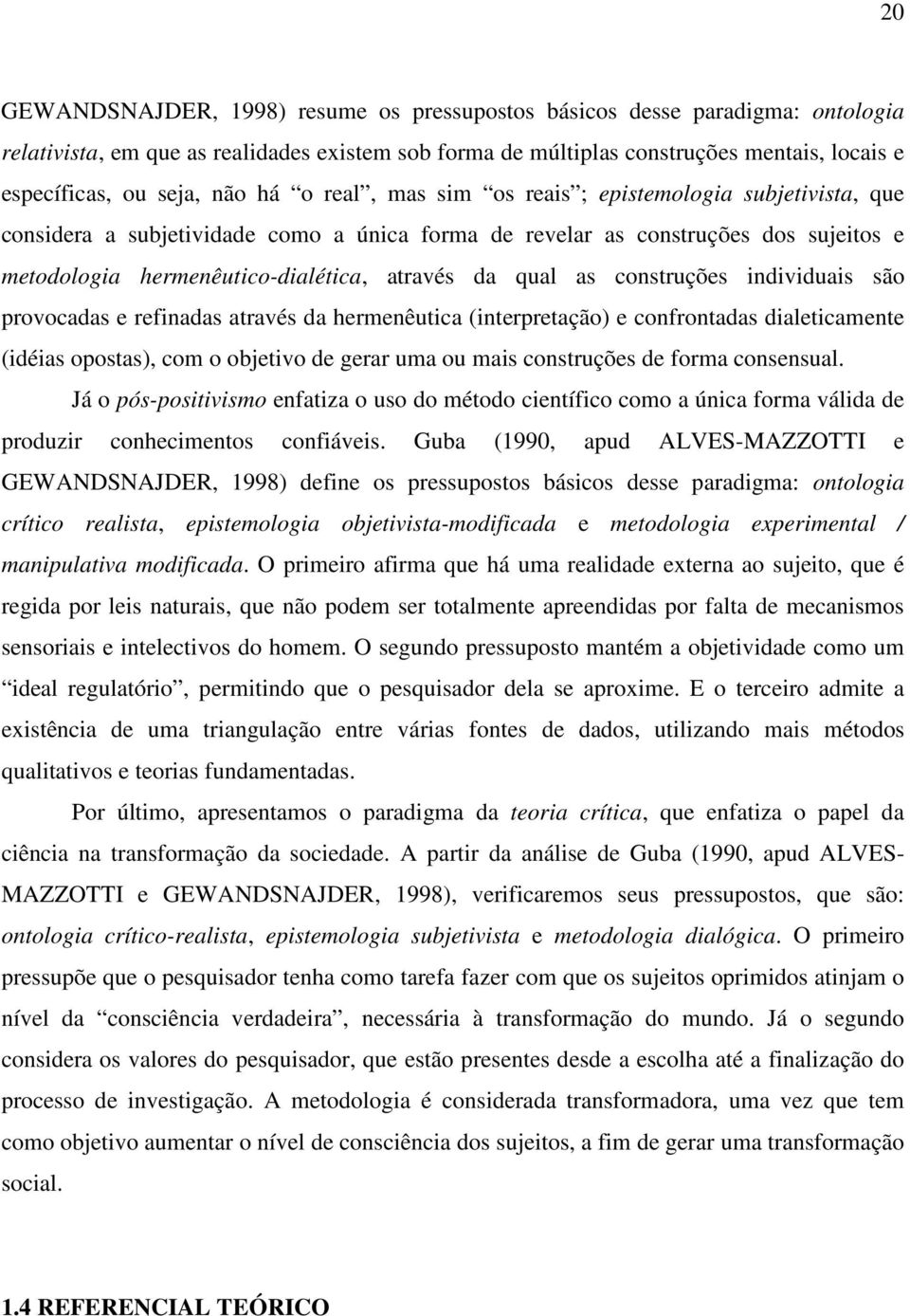 qual as construções individuais são provocadas e refinadas através da hermenêutica (interpretação) e confrontadas dialeticamente (idéias opostas), com o objetivo de gerar uma ou mais construções de