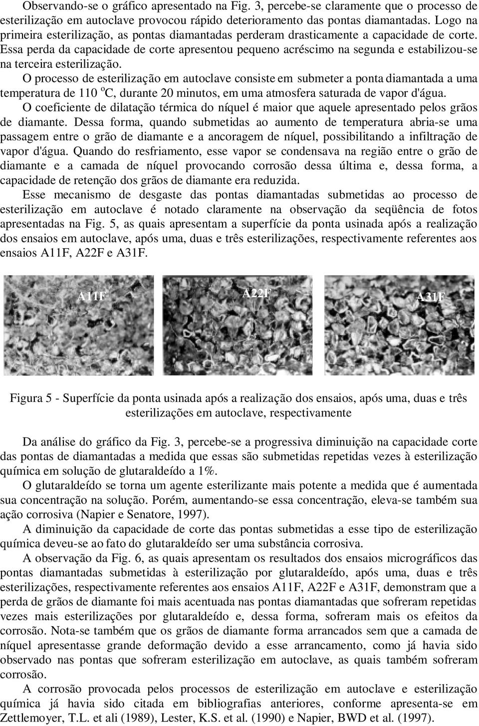 Essa perda da capacidade de corte apresentou pequeno acréscimo na segunda e estabilizou-se na terceira esterilização.