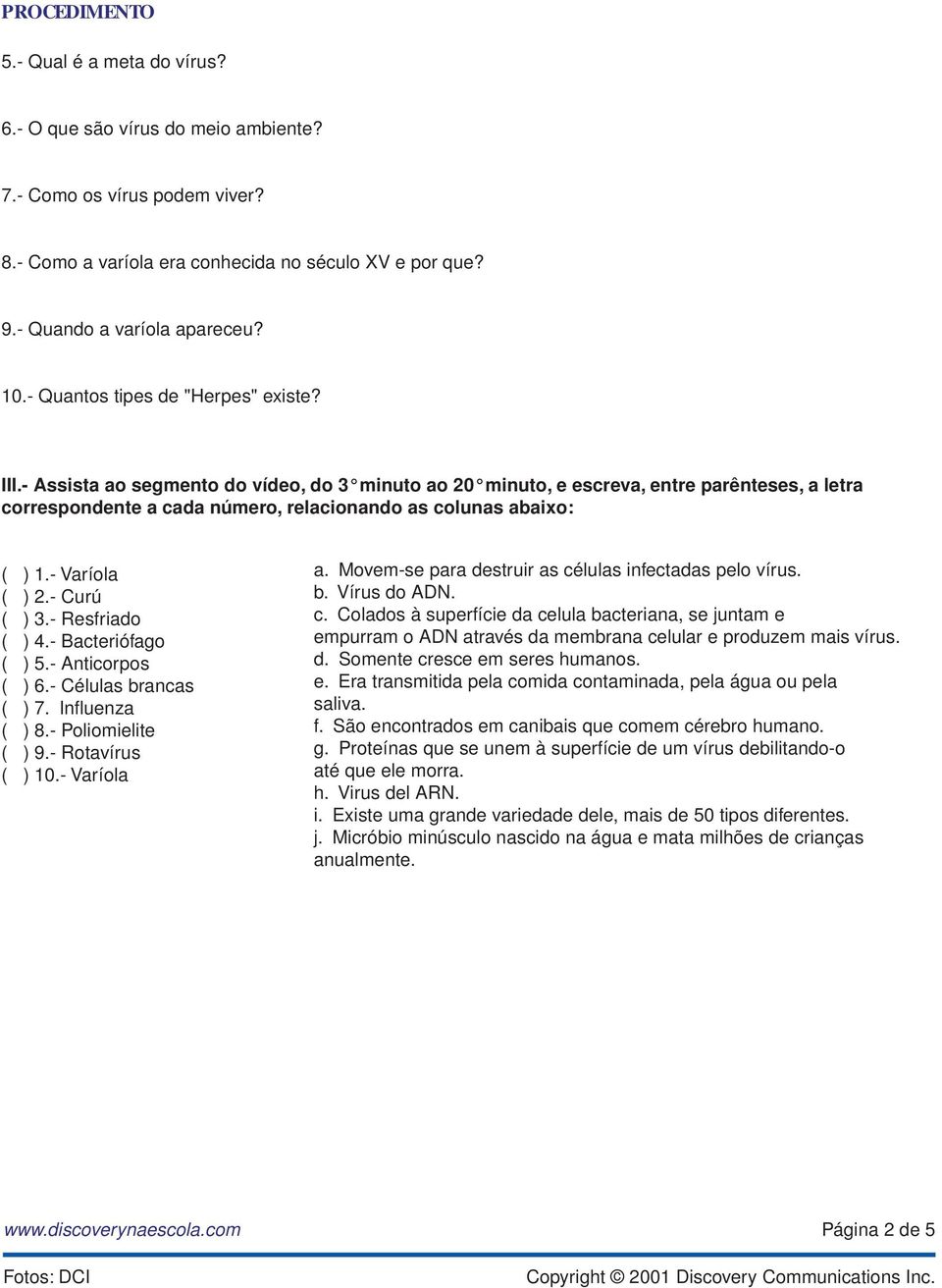 - aríola ( ) 2.- urú ( ) 3.- esfriado ( ) 4.- acteriófago ( ) 5.- nticorpos ( ) 6.- élulas brancas ( ) 7. nfluenza ( ) 8.- oliomielite ( ) 9.- otavírus ( ) 10.- aríola a.