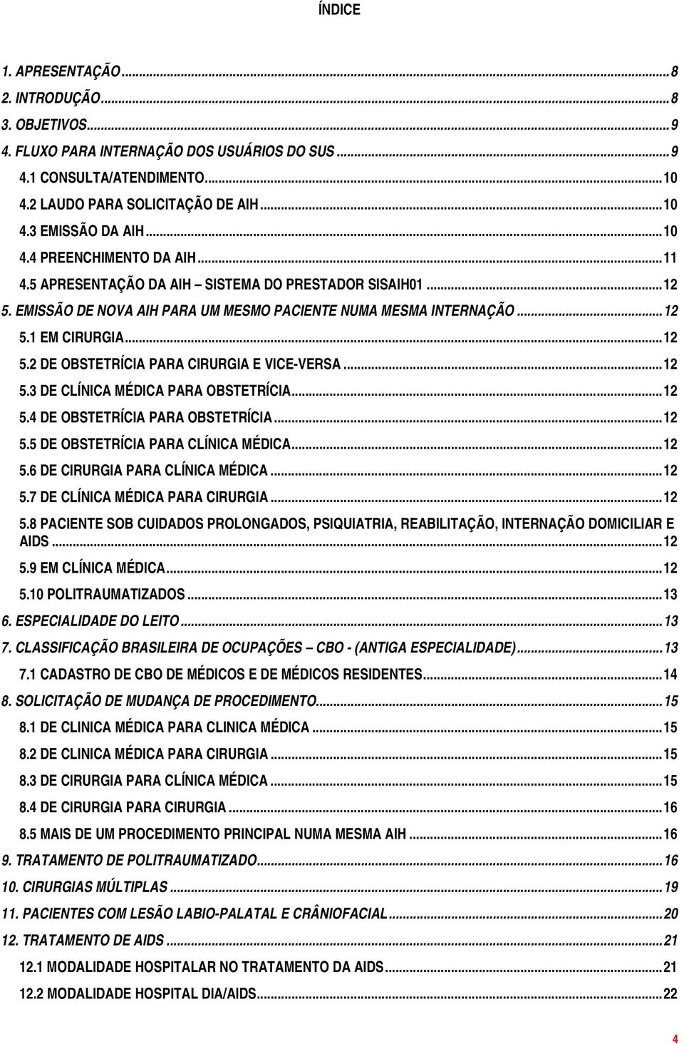 .. 12 5.3 DE CLÍNICA MÉDICA PARA OBSTETRÍCIA... 12 5.4 DE OBSTETRÍCIA PARA OBSTETRÍCIA... 12 5.5 DE OBSTETRÍCIA PARA CLÍNICA MÉDICA... 12 5.6 DE CIRURGIA PARA CLÍNICA MÉDICA... 12 5.7 DE CLÍNICA MÉDICA PARA CIRURGIA.