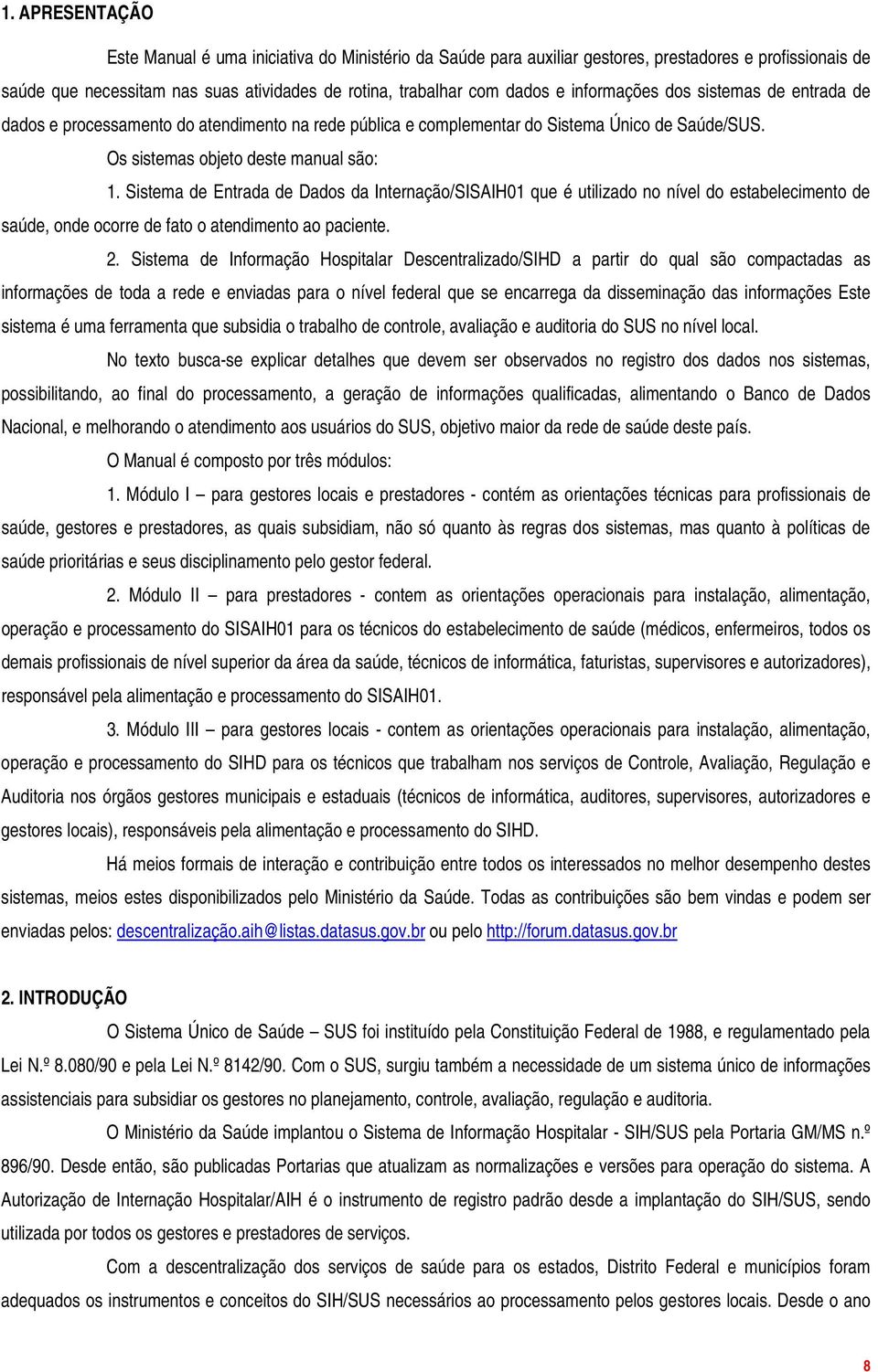 Sistema de Entrada de Dados da Internação/SISAIH01 que é utilizado no nível do estabelecimento de saúde, onde ocorre de fato o atendimento ao paciente. 2.