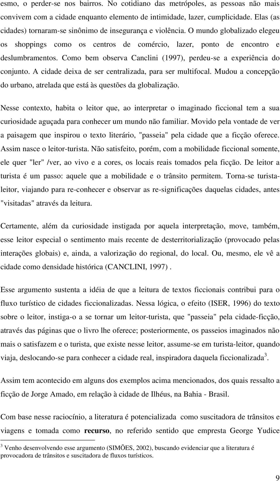 Como bem observa Canclini (1997), perdeu-se a experiência do conjunto. A cidade deixa de ser centralizada, para ser multifocal.