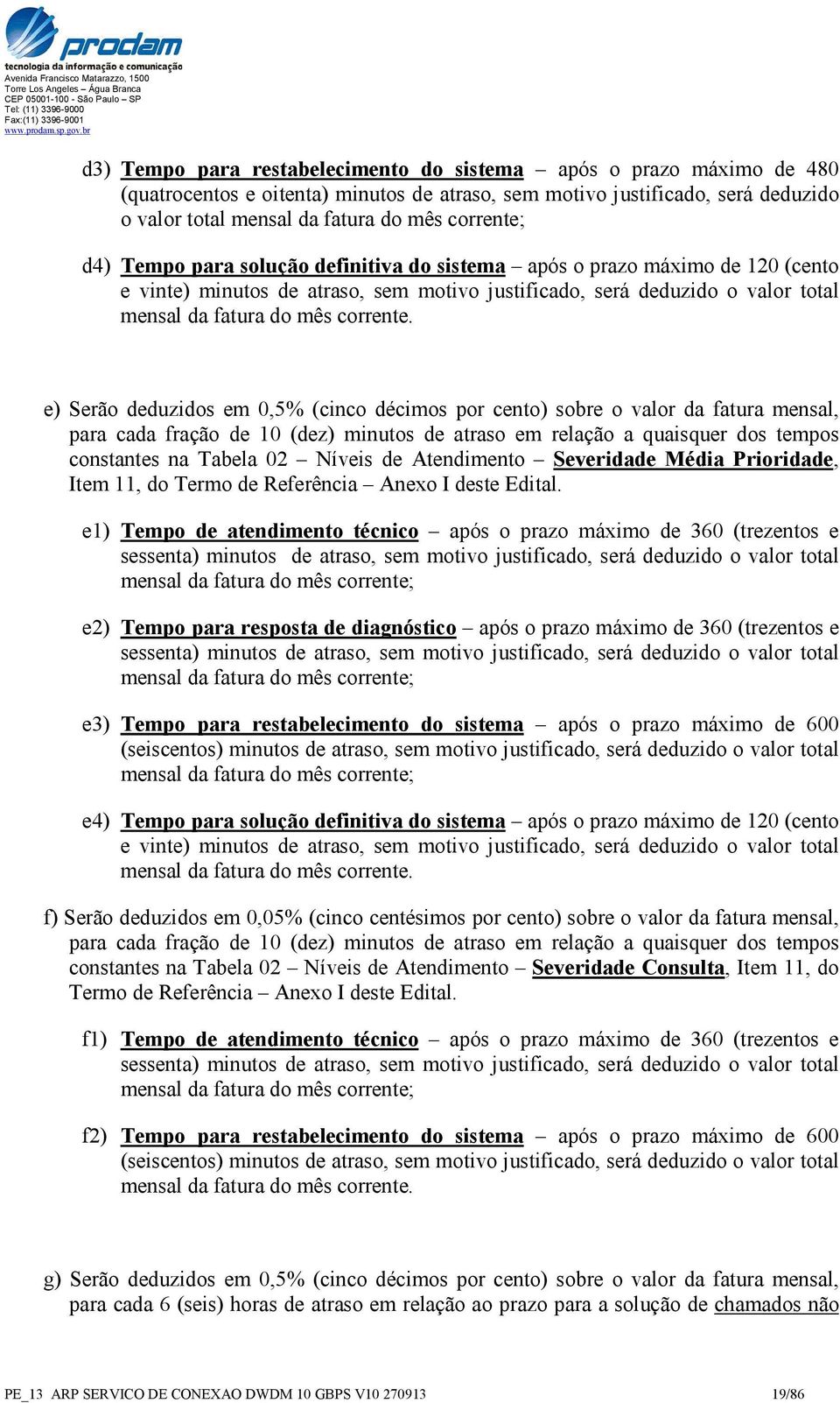 e) Serão deduzidos em 0,5% (cinco décimos por cento) sobre o valor da fatura mensal, para cada fração de 10 (dez) minutos de atraso em relação a quaisquer dos tempos constantes na Tabela 02 Níveis de