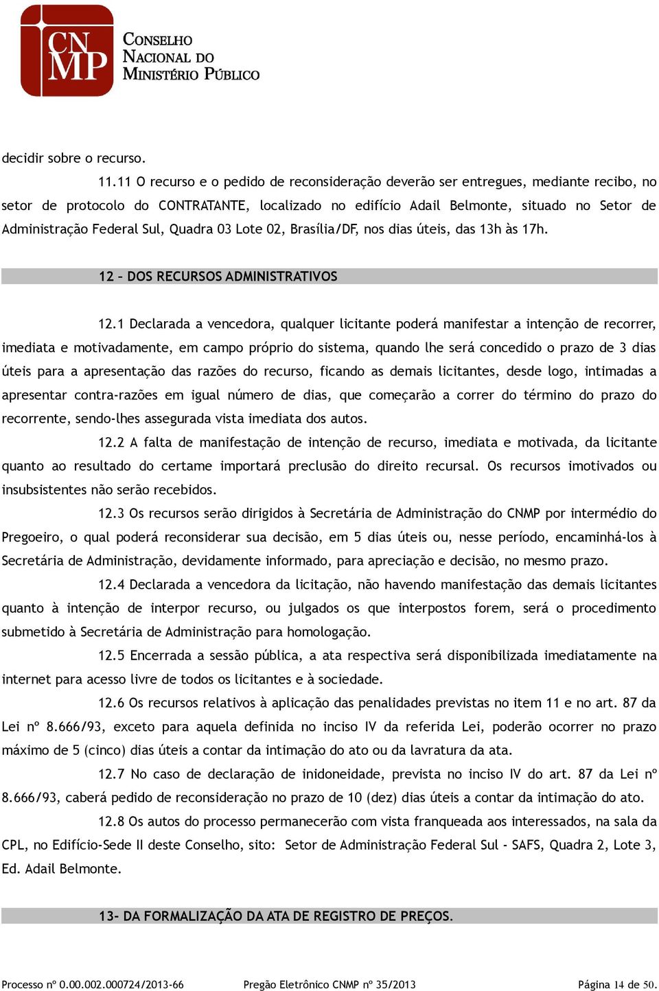 Federal Sul, Quadra 03 Lote 02, Brasília/DF, nos dias úteis, das 13h às 17h. 12 DOS RECURSOS ADMINISTRATIVOS 12.