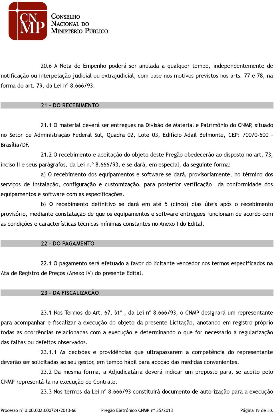 1 O material deverá ser entregues na Divisão de Material e Patrimônio do CNMP, situado no Setor de Administração Federal Sul, Quadra 02, Lote 03, Edifício Adail Belmonte, CEP: 70070-600 Brasília/DF.