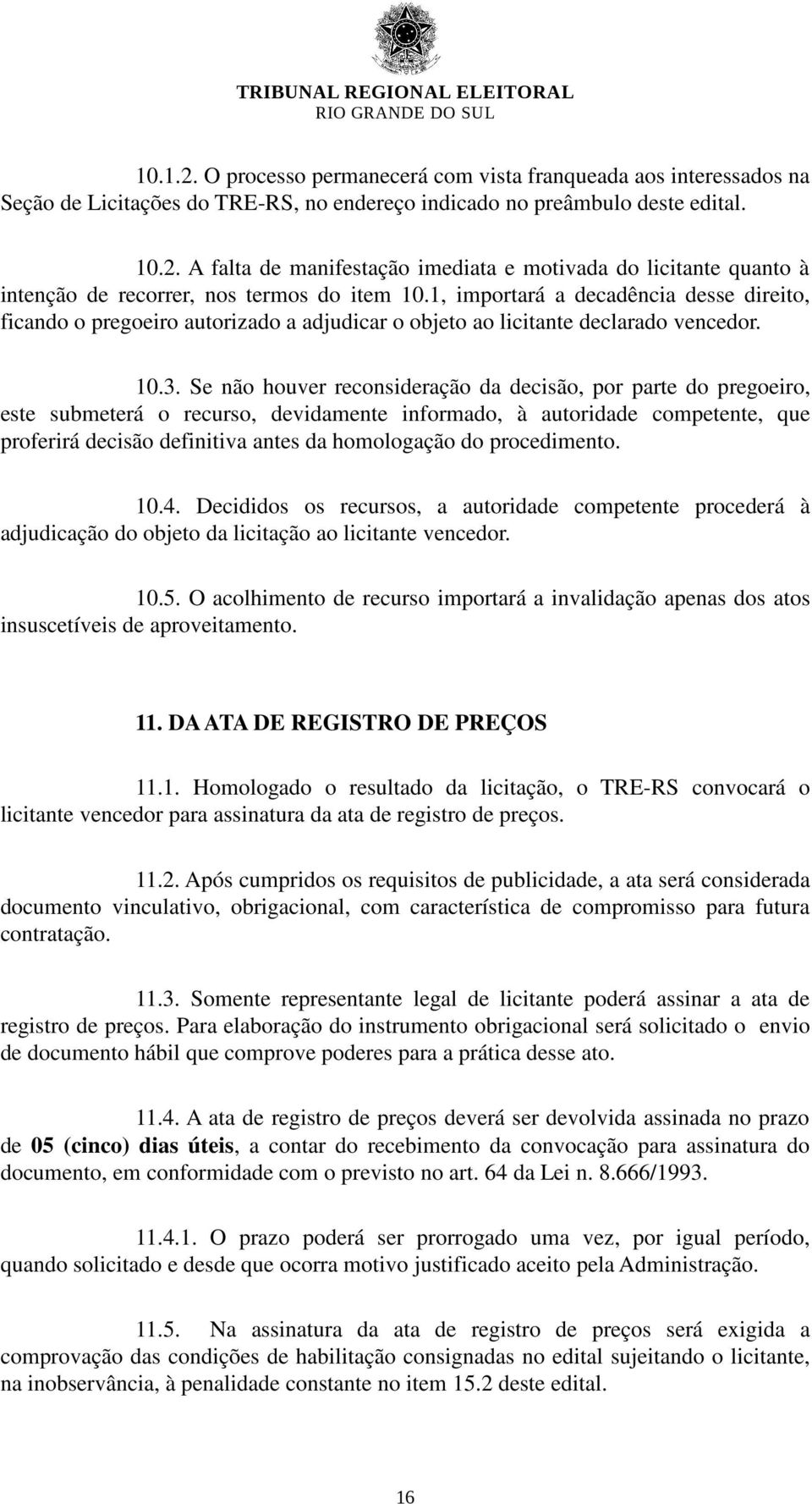 Se não houver reconsideração da decisão, por parte do pregoeiro, este submeterá o recurso, devidamente informado, à autoridade competente, que proferirá decisão definitiva antes da homologação do