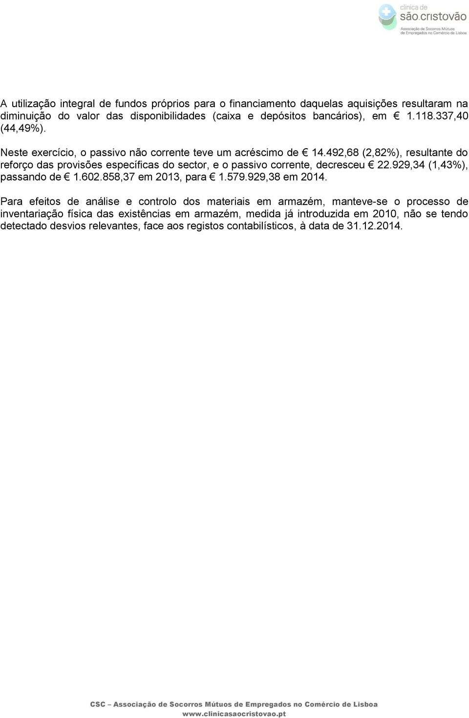 492,68 (2,82%), resultante do reforço das provisões específicas do sector, e o passivo corrente, decresceu 22.929,34 (1,43%), passando de 1.602.858,37 em 2013, para 1.579.