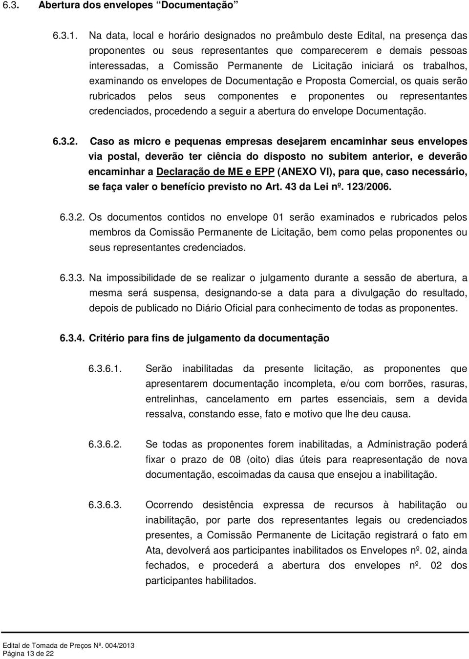 iniciará os trabalhos, examinando os envelopes de Documentação e Proposta Comercial, os quais serão rubricados pelos seus componentes e proponentes ou representantes credenciados, procedendo a seguir