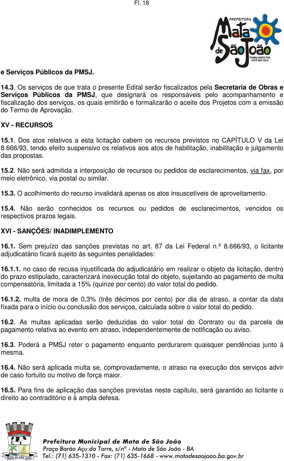 quais emitirão e formalizarão o aceite dos Projetos com a emissão do Termo de Aprovação. XV - RECURSOS 15.1. Dos atos relativos a esta licitação cabem os recursos previstos no CAPÍTULO V da Lei 8.