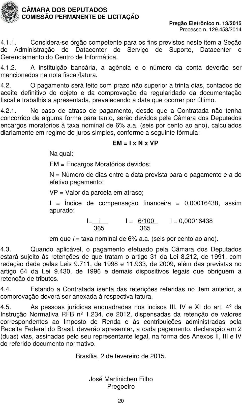 O pagamento será feito com prazo não superior a trinta dias, contados do aceite definitivo do objeto e da comprovação da regularidade da documentação fiscal e trabalhista apresentada, prevalecendo a